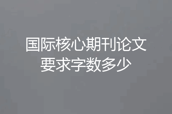 国际核心期刊论文要求字数多少