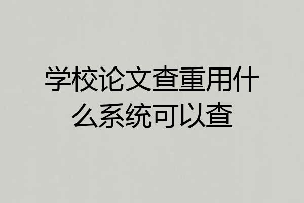 学校论文查重用什么系统可以查