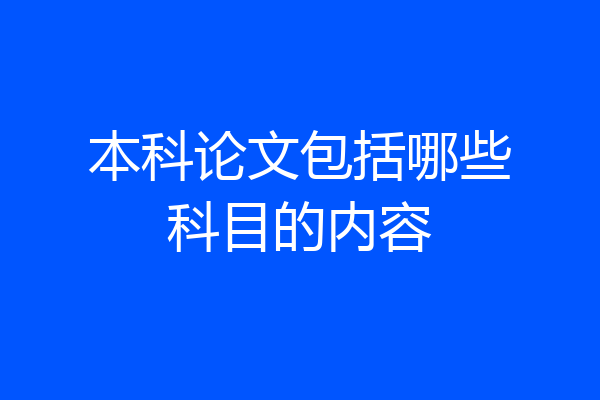 本科论文包括哪些科目的内容