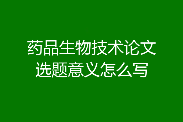 药品生物技术论文选题意义怎么写