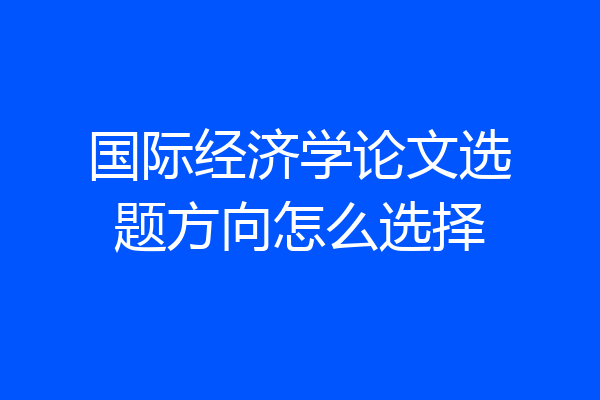 国际经济学论文选题方向怎么选择