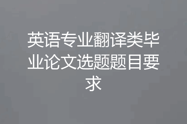 英语专业翻译类毕业论文选题题目要求