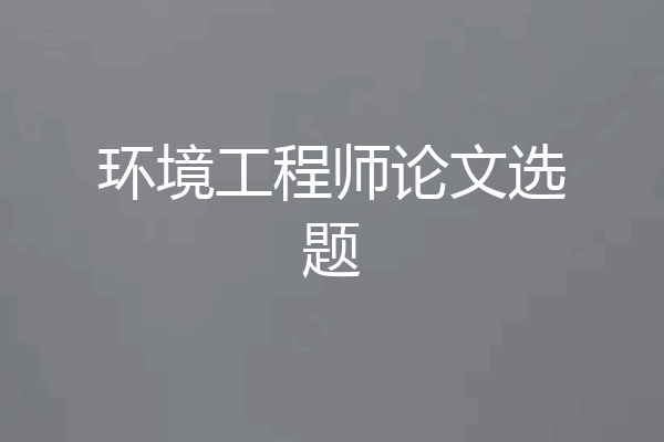 环境工程师论文选题