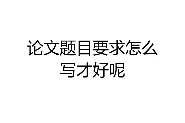 论文题目要求怎么写才好呢