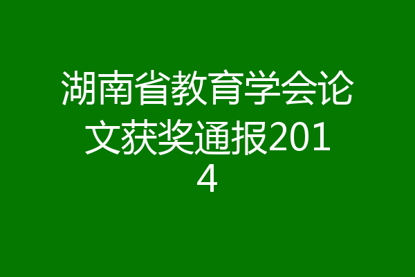 湖南省教育学会论文获奖通报2014