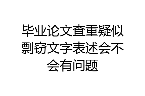 毕业论文查重疑似剽窃文字表述会不会有问题