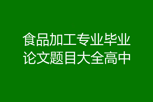 食品加工专业毕业论文题目大全高中