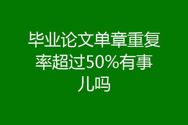毕业论文单章重复率超过50%有事儿吗