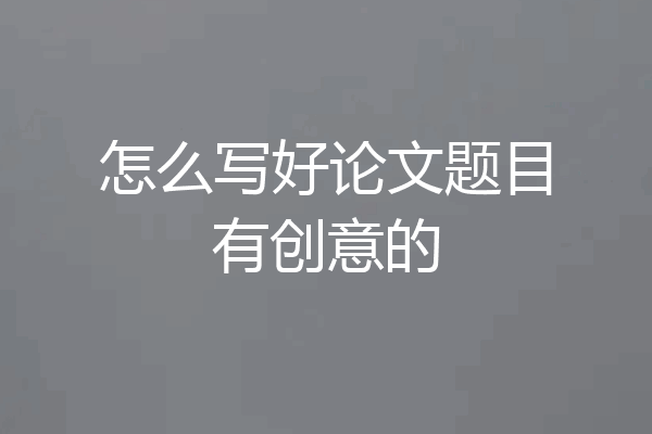 怎么写好论文题目有创意的