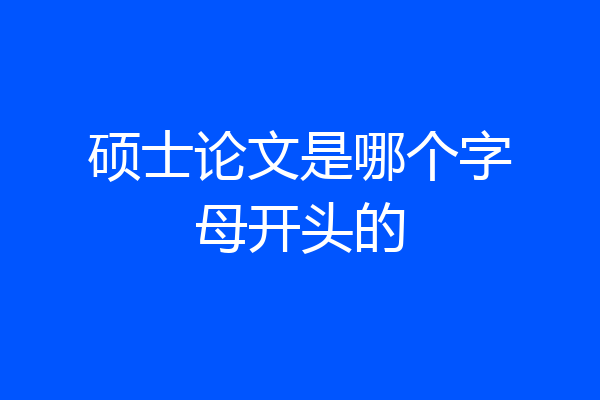 硕士论文是哪个字母开头的