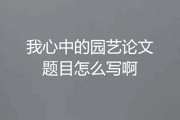 我心中的园艺论文题目怎么写啊