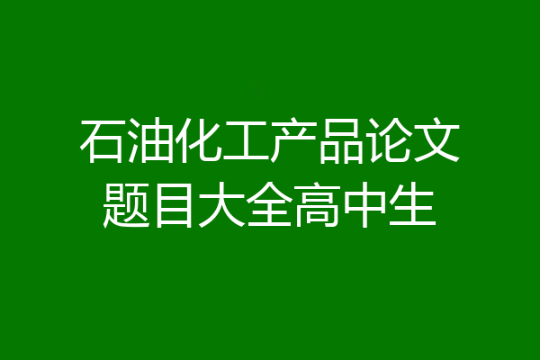 石油化工产品论文题目大全高中生