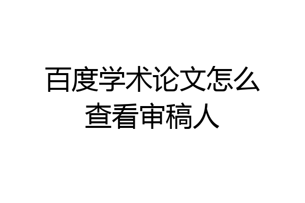 百度学术论文怎么查看审稿人