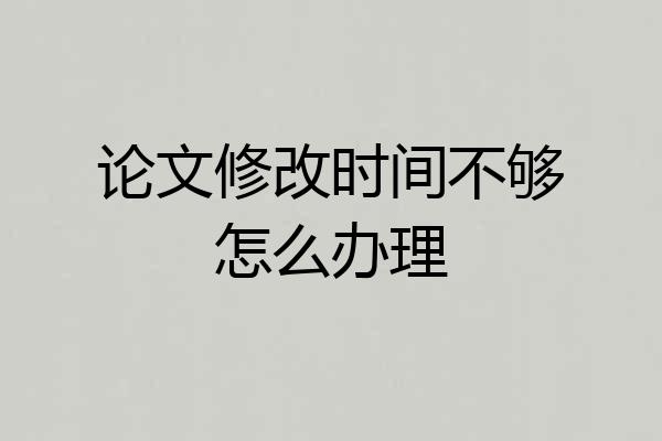 论文修改时间不够怎么办理