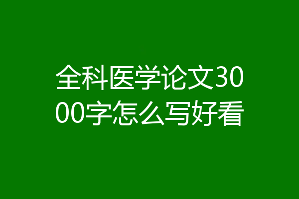 全科医学论文3000字怎么写好看