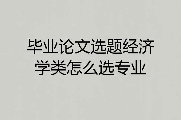 毕业论文选题经济学类怎么选专业