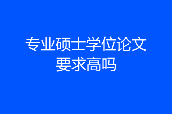 专业硕士学位论文要求高吗