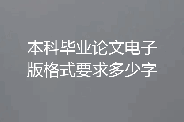 本科毕业论文电子版格式要求多少字
