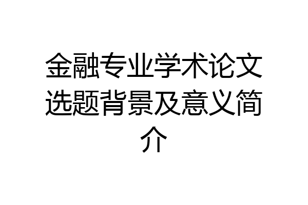 金融专业学术论文选题背景及意义简介