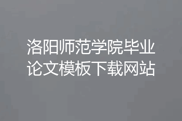 洛阳师范学院毕业论文模板下载网站