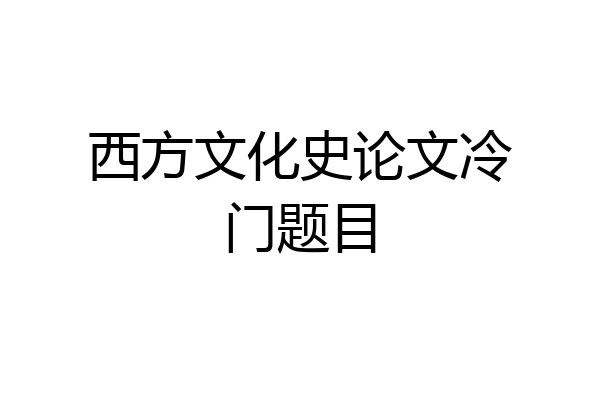 西方文化史论文冷门题目