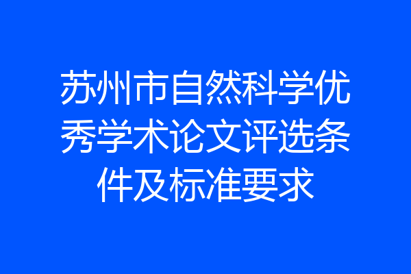 苏州市自然科学优秀学术论文评选条件及标准要求