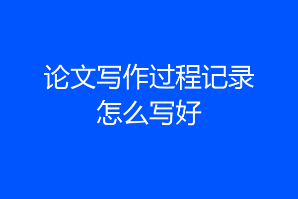 论文写作过程记录怎么写好