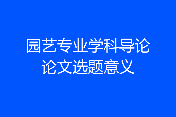 园艺专业学科导论论文选题意义