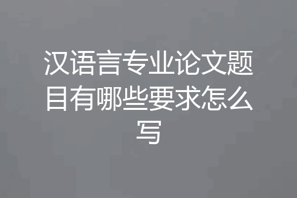 汉语言专业论文题目有哪些要求怎么写