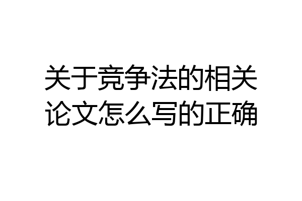 关于竞争法的相关论文怎么写的正确