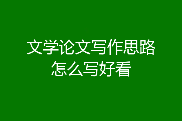 文学论文写作思路怎么写好看