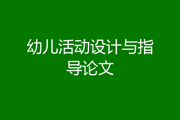 幼儿活动设计与指导论文