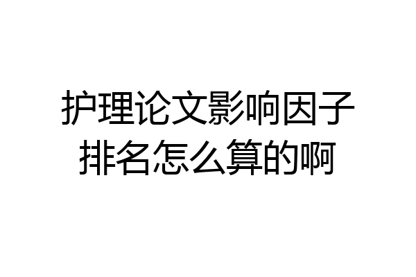 护理论文影响因子排名怎么算的啊