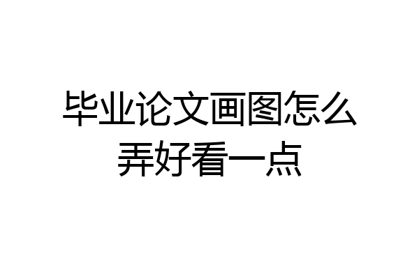 毕业论文画图怎么弄好看一点