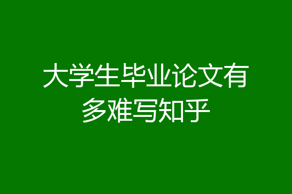 大学生毕业论文有多难写知乎