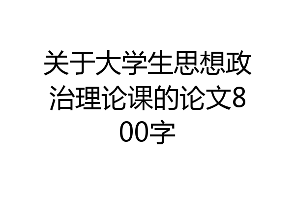 关于大学生思想政治理论课的论文800字