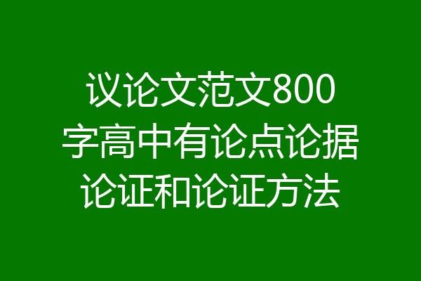 议论文范文800字高中有论点论据论证和论证方法