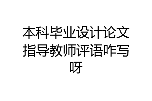 本科毕业设计论文指导教师评语咋写呀