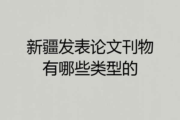 新疆发表论文刊物有哪些类型的