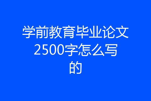 学前教育毕业论文2500字怎么写的