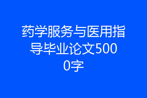 药学服务与医用指导毕业论文5000字