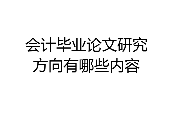 会计毕业论文研究方向有哪些内容
