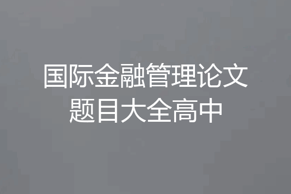国际金融管理论文题目大全高中