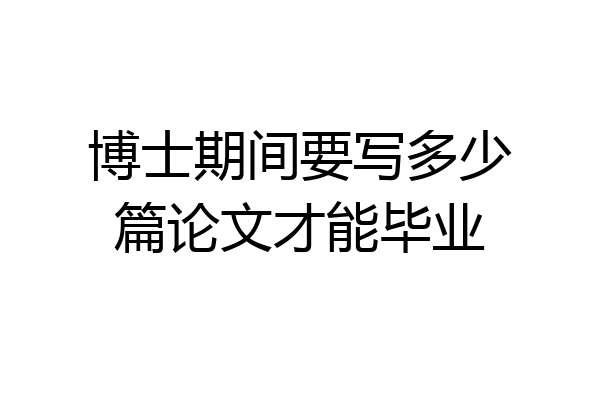 博士期间要写多少篇论文才能毕业