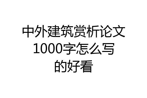 中外建筑赏析论文1000字怎么写的好看