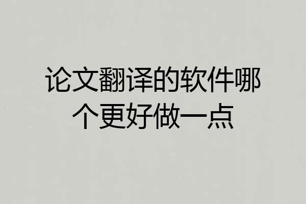 论文翻译的软件哪个更好做一点