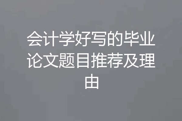 会计学好写的毕业论文题目推荐及理由