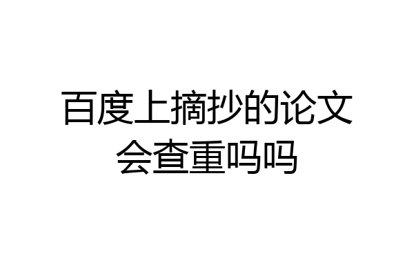 百度上摘抄的论文会查重吗吗