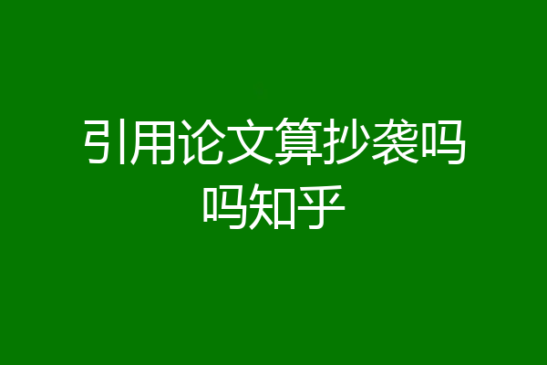 引用论文算抄袭吗吗知乎