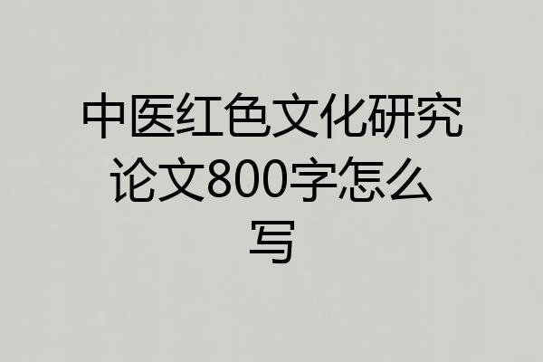 中医红色文化研究论文800字怎么写